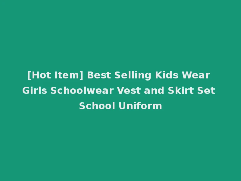 [Hot Item] Best Selling Kids Wear Girls Schoolwear Vest and Skirt Set School Uniform