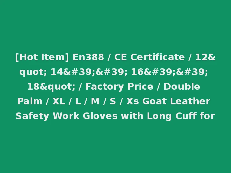 [Hot Item] En388 / CE Certificate / 12" 14'' 16'' 18" / Factory Price / Double Palm / XL / L / M / S / Xs Goat Leather Safety Work Gloves with Long Cuff for