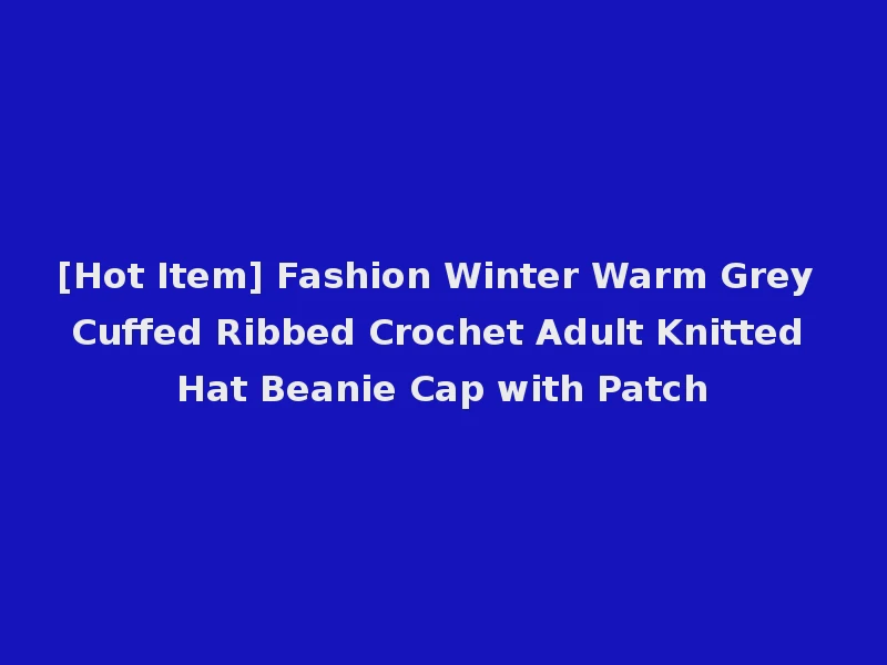 [Hot Item] Fashion Winter Warm Grey Cuffed Ribbed Crochet Adult Knitted Hat Beanie Cap with Patch