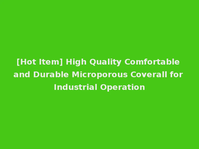 [Hot Item] High Quality Comfortable and Durable Microporous Coverall for Industrial Operation