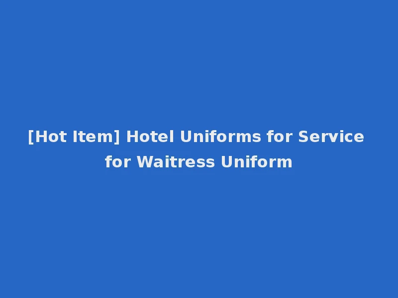[Hot Item] Hotel Uniforms for Service for Waitress Uniform