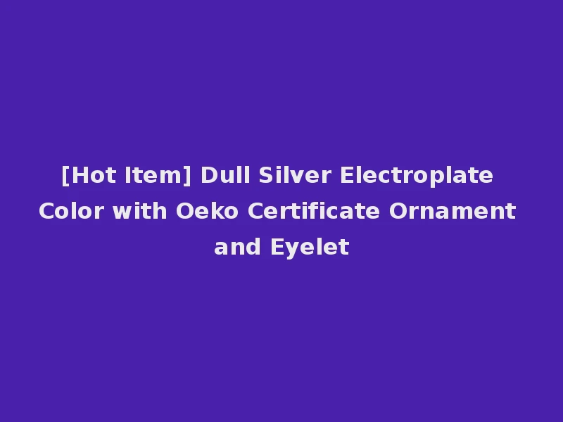 [Hot Item] Dull Silver Electroplate Color with Oeko Certificate Ornament and Eyelet