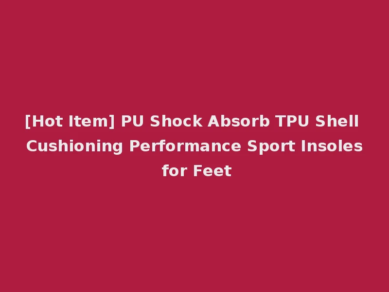 [Hot Item] PU Shock Absorb TPU Shell Cushioning Performance Sport Insoles for Feet