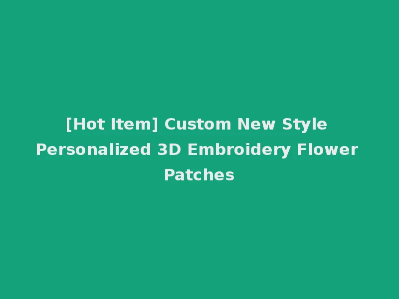 [Hot Item] Custom New Style Personalized 3D Embroidery Flower Patches
