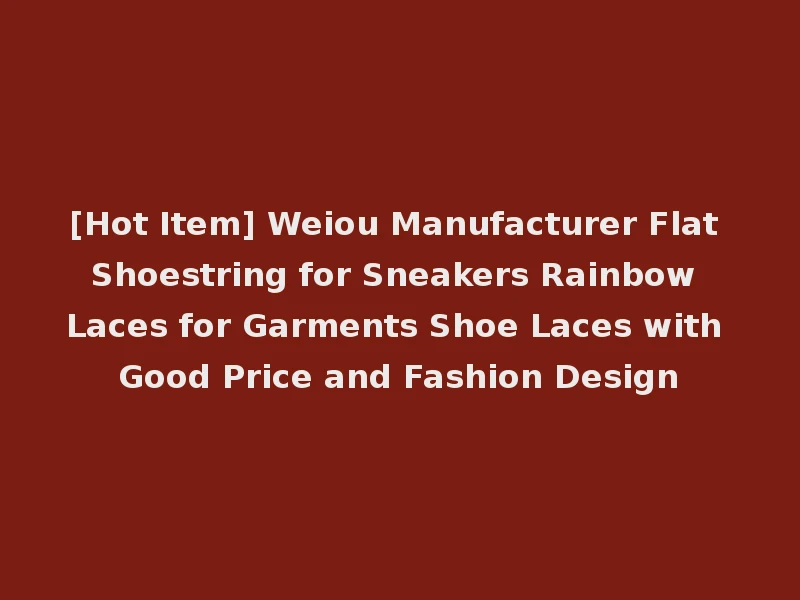 [Hot Item] Weiou Manufacturer Flat Shoestring for Sneakers Rainbow Laces for Garments Shoe Laces with Good Price and Fashion Design