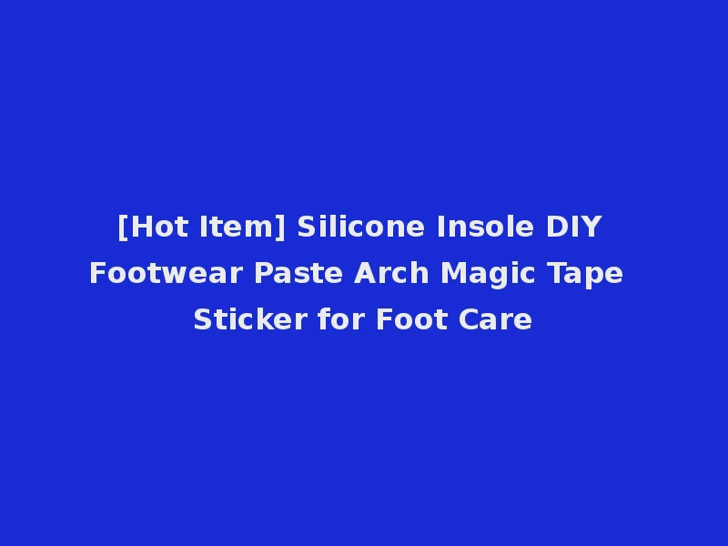 [Hot Item] Silicone Insole DIY Footwear Paste Arch Magic Tape Sticker for Foot Care