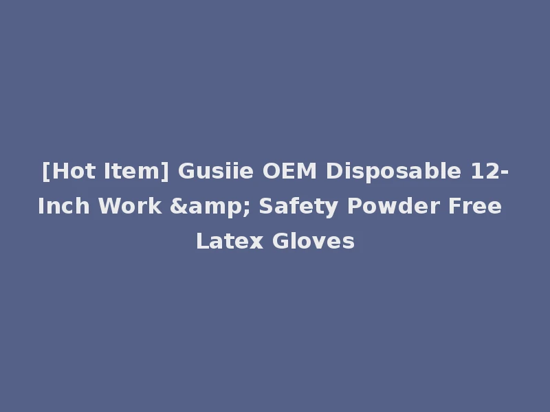 [Hot Item] Gusiie OEM Disposable 12-Inch Work & Safety Powder Free Latex Gloves