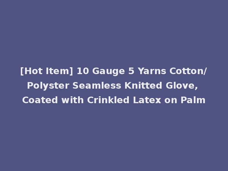 [Hot Item] 10 Gauge 5 Yarns Cotton/Polyster Seamless Knitted Glove, Coated with Crinkled Latex on Palm