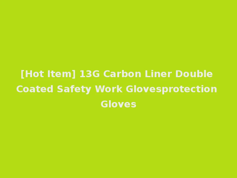 [Hot Item] 13G Carbon Liner Double Coated Safety Work Glovesprotection Gloves