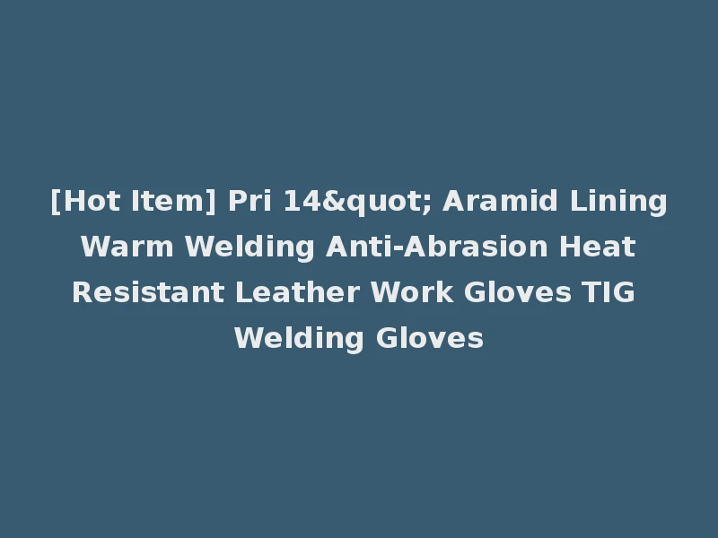 [Hot Item] Pri 14" Aramid Lining Warm Welding Anti-Abrasion Heat Resistant Leather Work Gloves TIG Welding Gloves