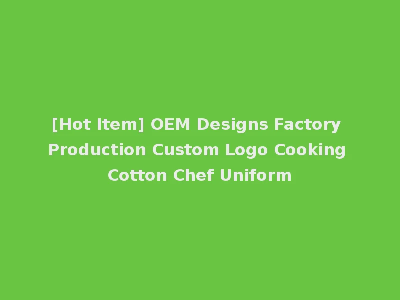 [Hot Item] OEM Designs Factory Production Custom Logo Cooking Cotton Chef Uniform