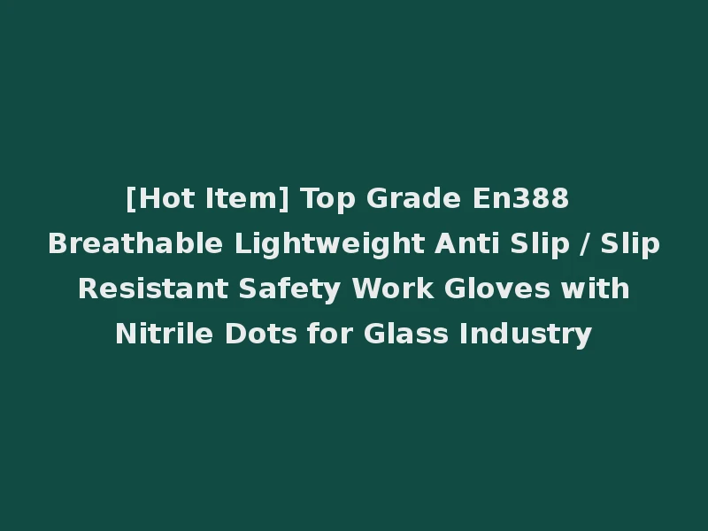 [Hot Item] Top Grade En388 Breathable Lightweight Anti Slip / Slip Resistant Safety Work Gloves with Nitrile Dots for Glass Industry