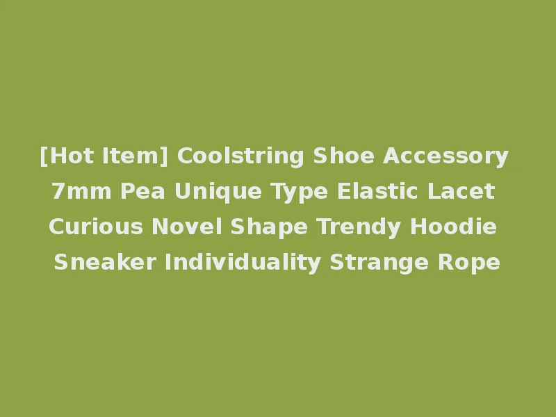 [Hot Item] Coolstring Shoe Accessory 7mm Pea Unique Type Elastic Lacet Curious Novel Shape Trendy Hoodie Sneaker Individuality Strange Rope