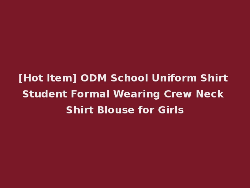 [Hot Item] ODM School Uniform Shirt Student Formal Wearing Crew Neck Shirt Blouse for Girls