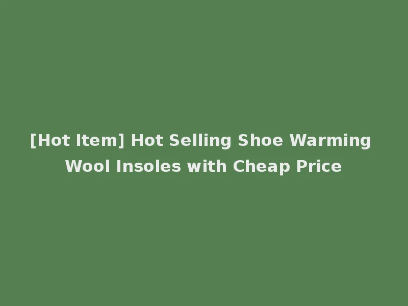 [Hot Item] Hot Selling Shoe Warming Wool Insoles with Cheap Price