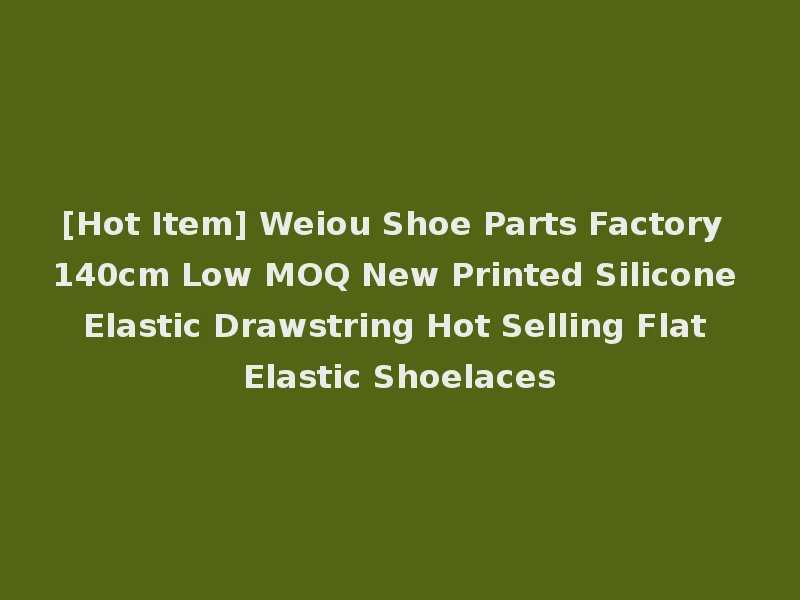 [Hot Item] Weiou Shoe Parts Factory 140cm Low MOQ New Printed Silicone Elastic Drawstring Hot Selling Flat Elastic Shoelaces