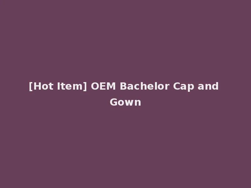 [Hot Item] OEM Bachelor Cap and Gown