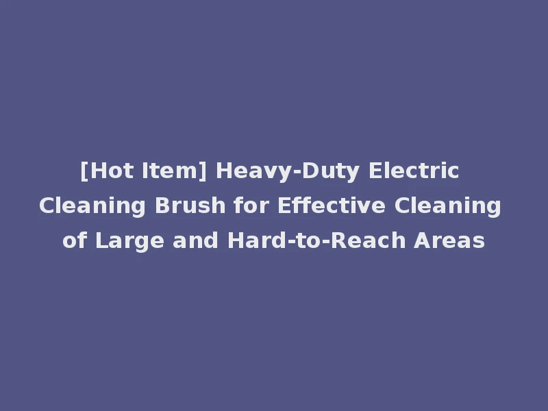 [Hot Item] Heavy-Duty Electric Cleaning Brush for Effective Cleaning of Large and Hard-to-Reach Areas