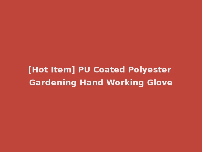 [Hot Item] PU Coated Polyester Gardening Hand Working Glove