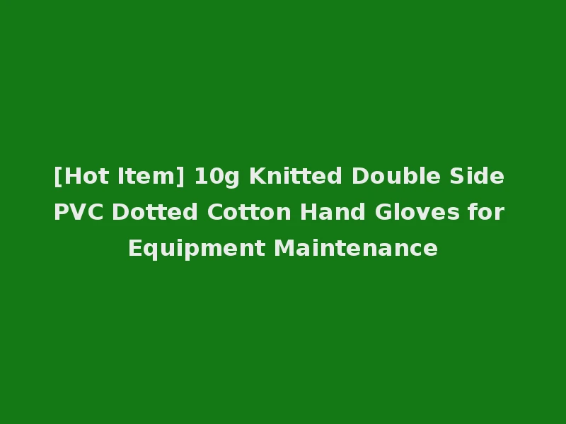 [Hot Item] 10g Knitted Double Side PVC Dotted Cotton Hand Gloves for Equipment Maintenance