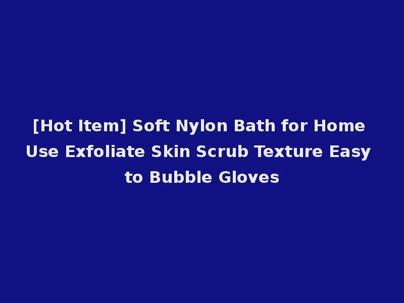 [Hot Item] Soft Nylon Bath for Home Use Exfoliate Skin Scrub Texture Easy to Bubble Gloves