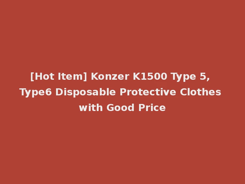 [Hot Item] Konzer K1500 Type 5, Type6 Disposable Protective Clothes with Good Price