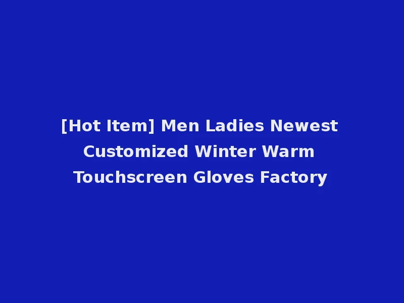 [Hot Item] Men Ladies Newest Customized Winter Warm Touchscreen Gloves Factory