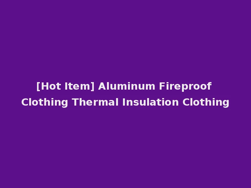 [Hot Item] Aluminum Fireproof Clothing Thermal Insulation Clothing