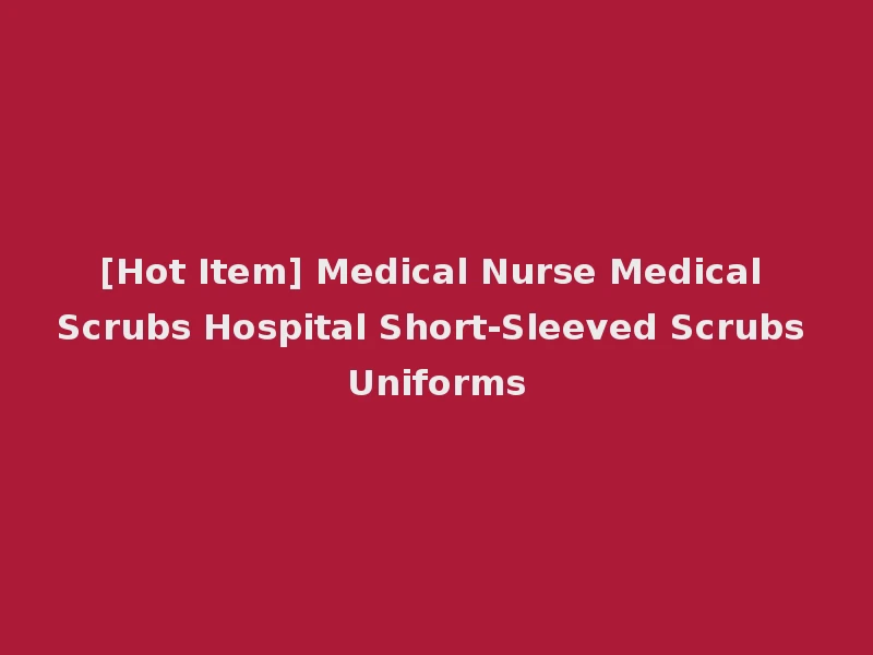 [Hot Item] Medical Nurse Medical Scrubs Hospital Short-Sleeved Scrubs Uniforms
