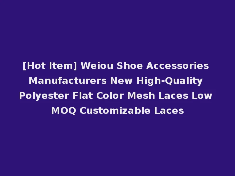 [Hot Item] Weiou Shoe Accessories Manufacturers New High-Quality Polyester Flat Color Mesh Laces Low MOQ Customizable Laces
