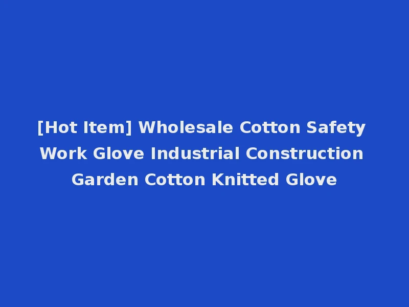 [Hot Item] Wholesale Cotton Safety Work Glove Industrial Construction Garden Cotton Knitted Glove