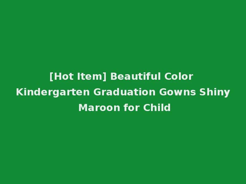 [Hot Item] Beautiful Color Kindergarten Graduation Gowns Shiny Maroon for Child