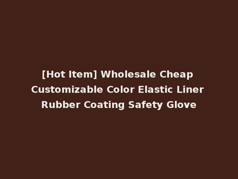 [Hot Item] Wholesale Cheap Customizable Color Elastic Liner Rubber Coating Safety Glove