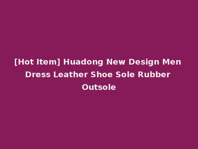[Hot Item] Huadong New Design Men Dress Leather Shoe Sole Rubber Outsole