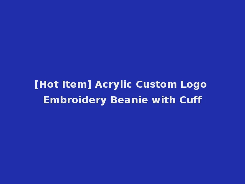 [Hot Item] Acrylic Custom Logo Embroidery Beanie with Cuff