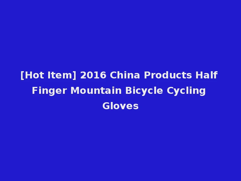 [Hot Item] 2016 China Products Half Finger Mountain Bicycle Cycling Gloves
