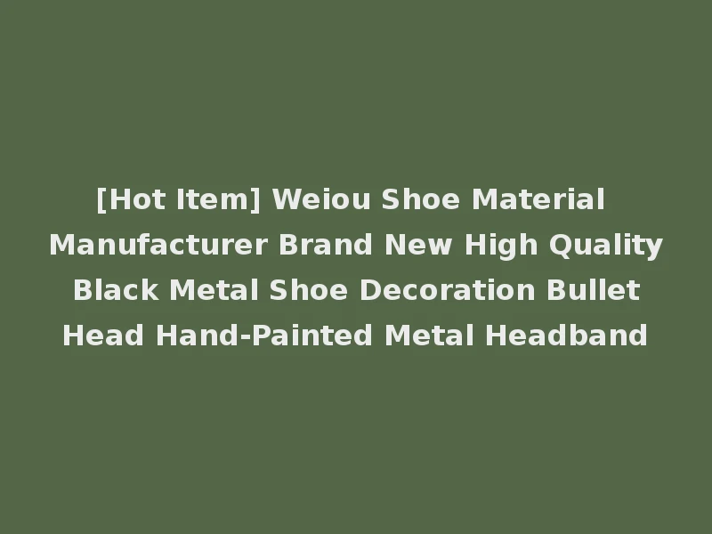 [Hot Item] Weiou Shoe Material Manufacturer Brand New High Quality Black Metal Shoe Decoration Bullet Head Hand-Painted Metal Headband