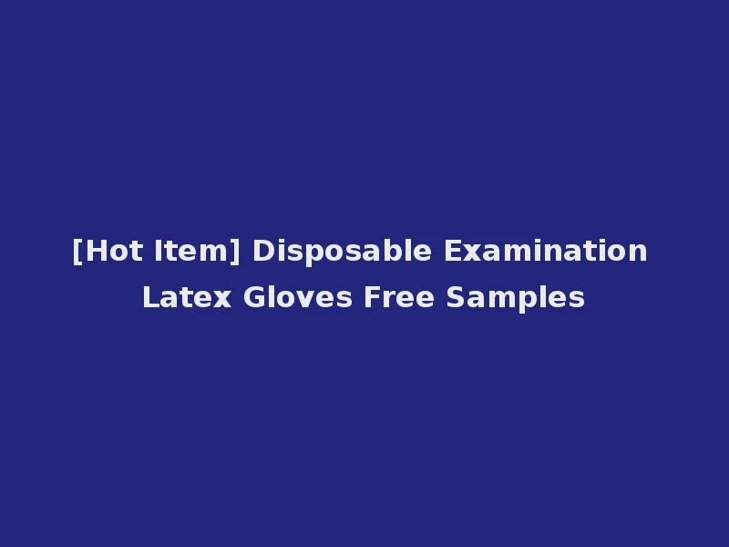 [Hot Item] Disposable Examination Latex Gloves Free Samples