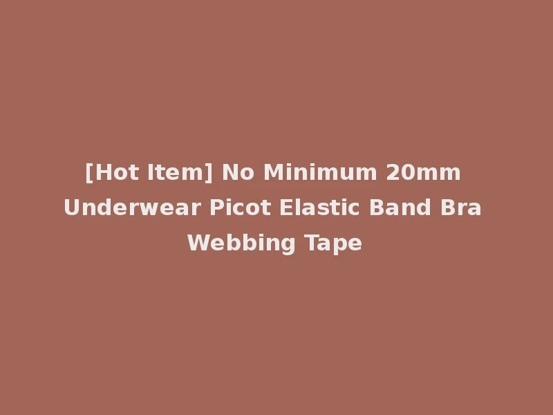 [Hot Item] No Minimum 20mm Underwear Picot Elastic Band Bra Webbing Tape