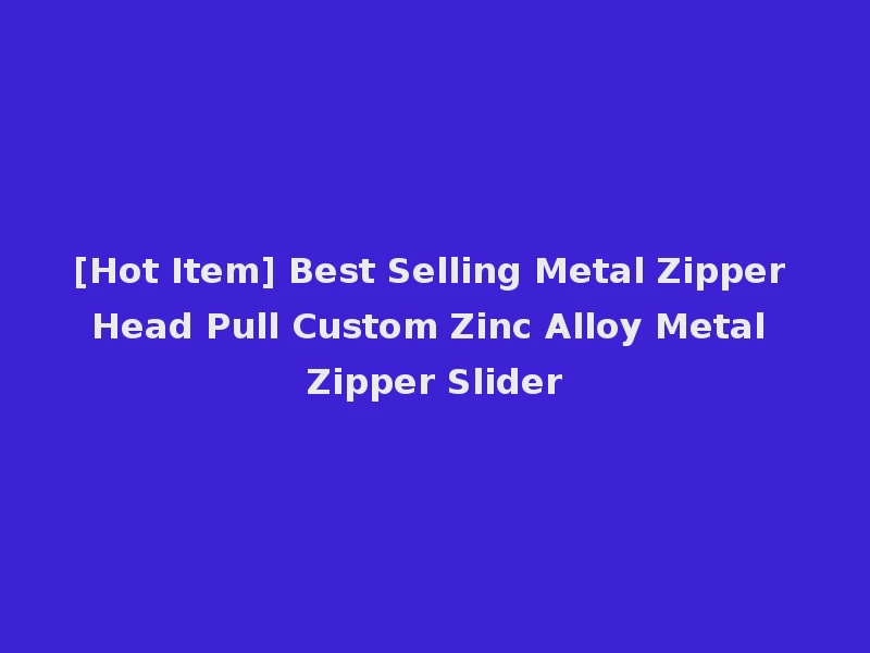 [Hot Item] Best Selling Metal Zipper Head Pull Custom Zinc Alloy Metal Zipper Slider