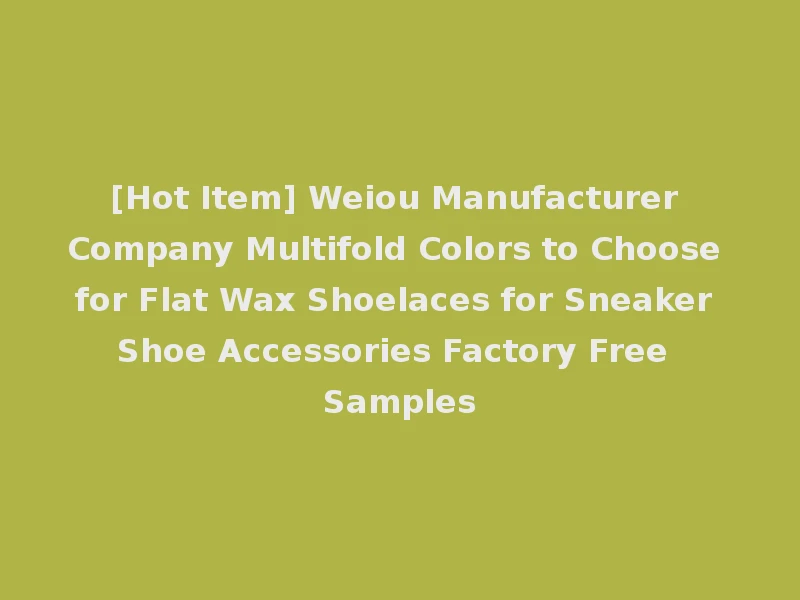 [Hot Item] Weiou Manufacturer Company Multifold Colors to Choose for Flat Wax Shoelaces for Sneaker Shoe Accessories Factory Free Samples