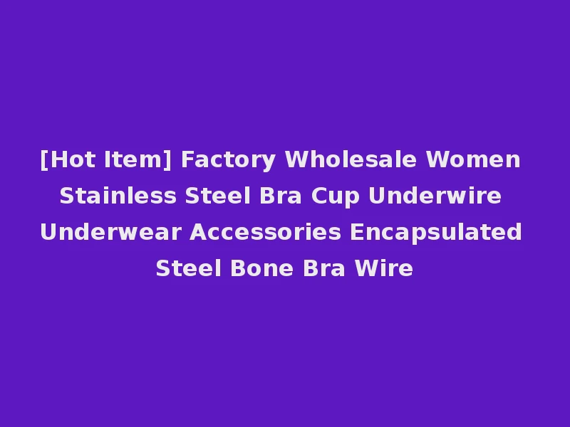 [Hot Item] Factory Wholesale Women Stainless Steel Bra Cup Underwire Underwear Accessories Encapsulated Steel Bone Bra Wire