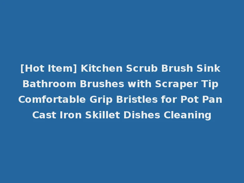 [Hot Item] Kitchen Scrub Brush Sink Bathroom Brushes with Scraper Tip Comfortable Grip Bristles for Pot Pan Cast Iron Skillet Dishes Cleaning