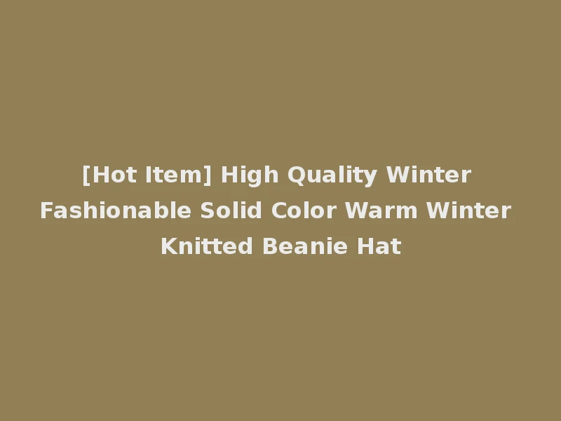 [Hot Item] High Quality Winter Fashionable Solid Color Warm Winter Knitted Beanie Hat
