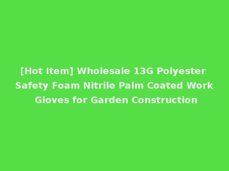 [Hot Item] Wholesale 13G Polyester Safety Foam Nitrile Palm Coated Work Gloves for Garden Construction