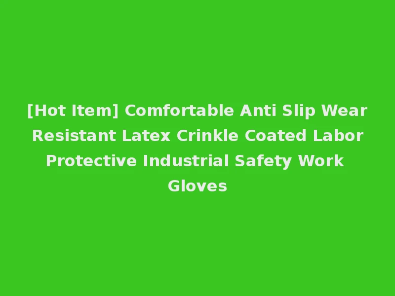 [Hot Item] Comfortable Anti Slip Wear Resistant Latex Crinkle Coated Labor Protective Industrial Safety Work Gloves