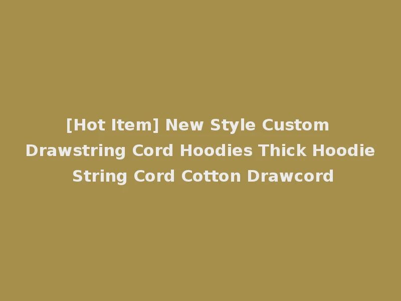 [Hot Item] New Style Custom Drawstring Cord Hoodies Thick Hoodie String Cord Cotton Drawcord