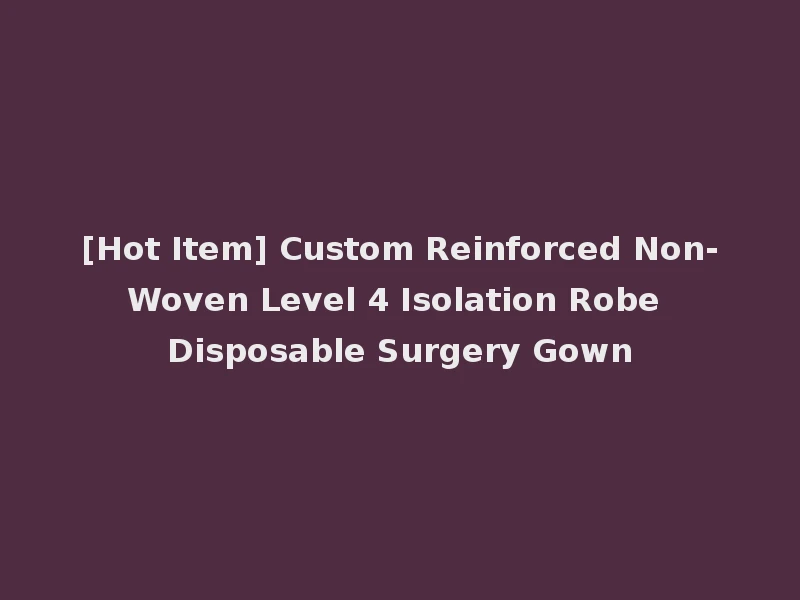[Hot Item] Custom Reinforced Non-Woven Level 4 Isolation Robe Disposable Surgery Gown