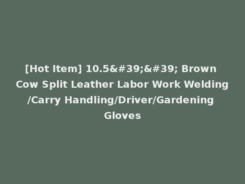 [Hot Item] 10.5'' Brown Cow Split Leather Labor Work Welding/Carry Handling/Driver/Gardening Gloves