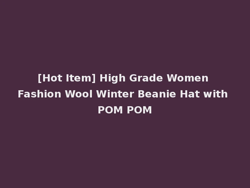 [Hot Item] High Grade Women Fashion Wool Winter Beanie Hat with POM POM